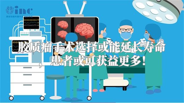 胶质瘤手术选择或能延长寿命，患者或可获益更多！