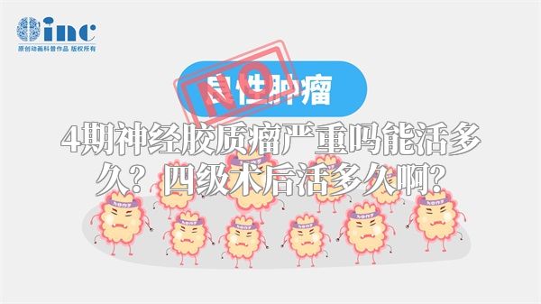 4期神经胶质瘤严重吗能活多久？四级术后活多久啊？