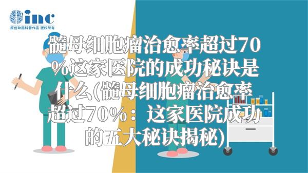 髓母细胞瘤治愈率超过70%这家医院的成功秘诀是什么(髓母细胞瘤治愈率超过70%：这家医院成功的五大秘诀揭秘)