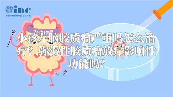 小孩左脑胶质瘤严重吗怎么治疗？弥漫性胶质瘤放疗影响性功能吗？