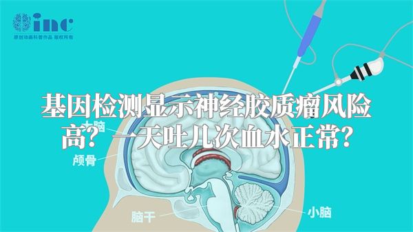 基因检测显示神经胶质瘤风险高？一天吐几次血水正常？