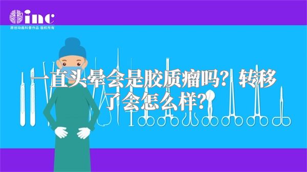 一直头晕会是胶质瘤吗？转移了会怎么样？