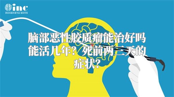 脑部恶性胶质瘤能治好吗能活几年？死前两三天的症状？