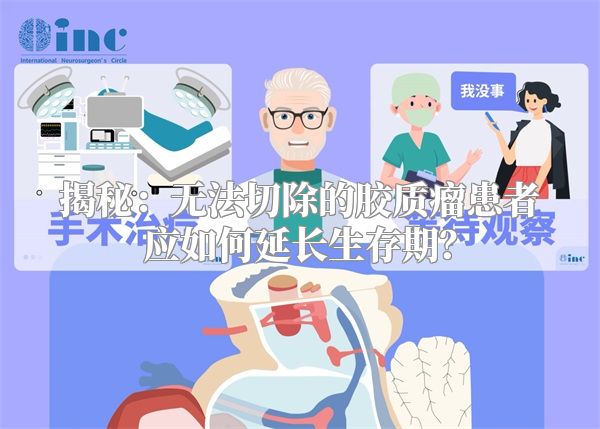揭秘：无法切除的胶质瘤患者应如何延长生存期？