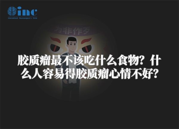 胶质瘤最不该吃什么食物？什么人容易得胶质瘤心情不好？