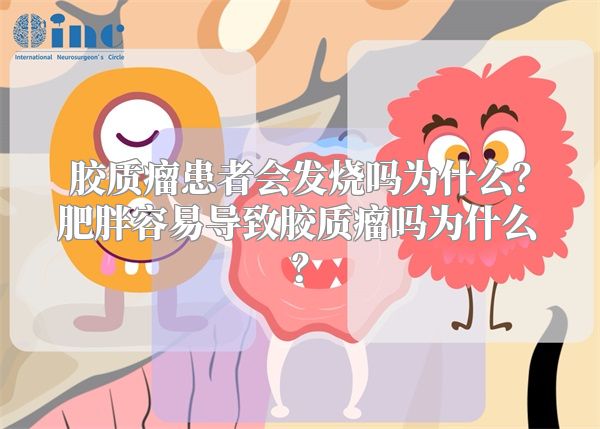 胶质瘤患者会发烧吗为什么？肥胖容易导致胶质瘤吗为什么？