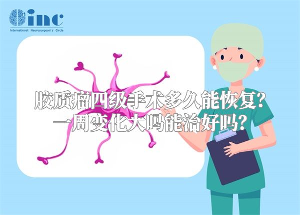 胶质瘤四级手术多久能恢复？一周变化大吗能治好吗？