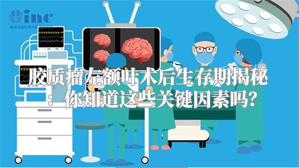 胶质瘤左额叶术后生存期揭秘：你知道这些关键因素吗？