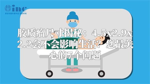 胶质瘤尺寸揭秘：4.5x2.9x2.2会不会影响生活？您最关心的7个问题