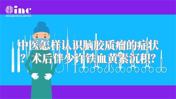 中医怎样认识脑胶质瘤的症状？术后伴少许铁血黄素沉积？