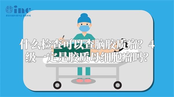 什么检查可以查脑胶质瘤？4级一定是胶质母细胞瘤吗？