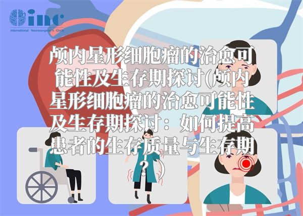 颅内星形细胞瘤的治愈可能性及生存期探讨(颅内星形细胞瘤的治愈可能性及生存期探讨：如何提高患者的生存质量与生存期？)