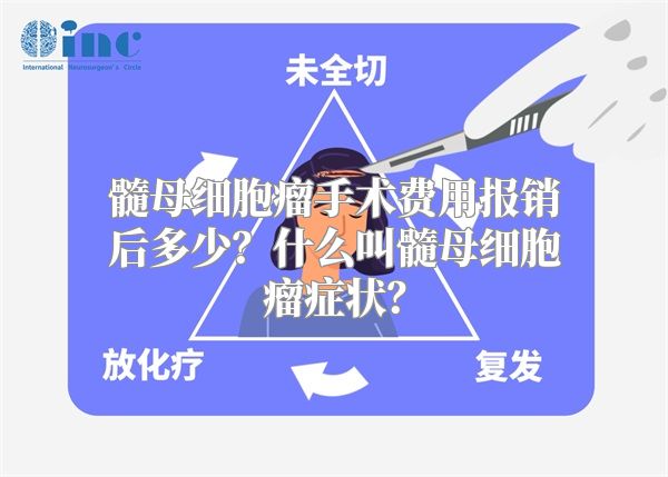 髓母细胞瘤手术费用报销后多少？什么叫髓母细胞瘤症状？