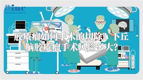 胶质瘤如何手术的切除？下丘脑胶质瘤手术风险多大？