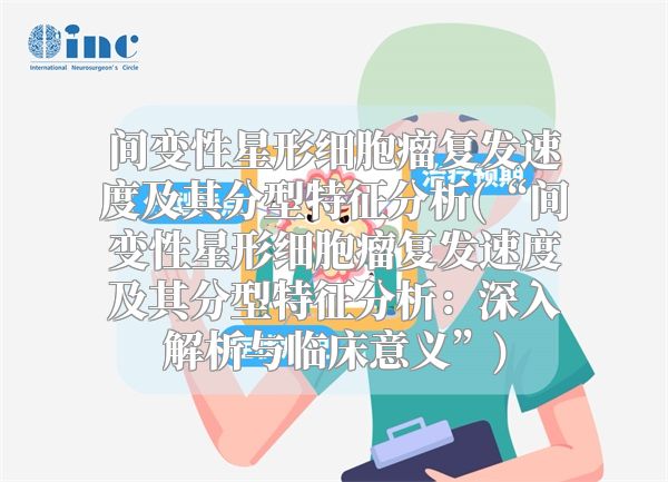 间变性星形细胞瘤复发速度及其分型特征分析(“间变性星形细胞瘤复发速度及其分型特征分析：深入解析与临床意义”)