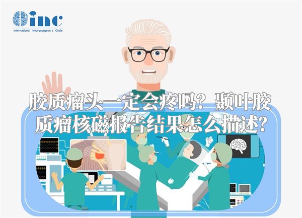 胶质瘤头一定会疼吗？颞叶胶质瘤核磁报告结果怎么描述？