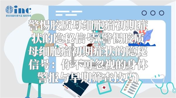 警惕胶质母细胞瘤初期症状的隐秘信号(警惕胶质母细胞瘤初期症状的隐秘信号：你不可忽视的身体警报与早期筛查技巧)