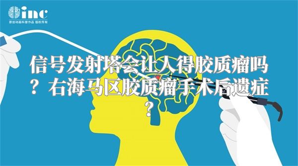 信号发射塔会让人得胶质瘤吗？右海马区胶质瘤手术后遗症？
