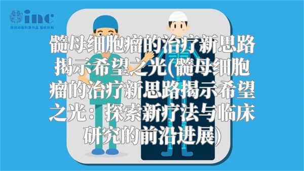 髓母细胞瘤的治疗新思路揭示希望之光(髓母细胞瘤的治疗新思路揭示希望之光：探索新疗法与临床研究的前沿进展)
