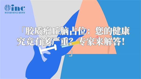 「胶质瘤丘脑占位：您的健康究竟有多严重？专家来解答！」