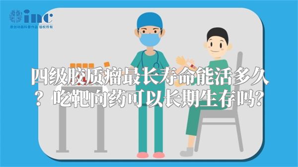 四级胶质瘤最长寿命能活多久？吃靶向药可以长期生存吗？