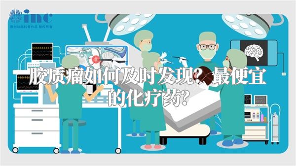 胶质瘤如何及时发现？最便宜的化疗药？