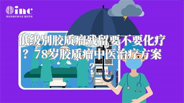 低级别胶质瘤残留要不要化疗？78岁胶质瘤中医治疗方案？