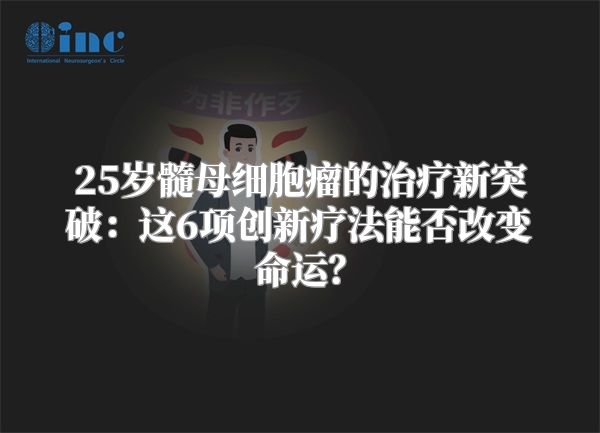 25岁髓母细胞瘤的治疗新突破：这6项创新疗法能否改变命运？