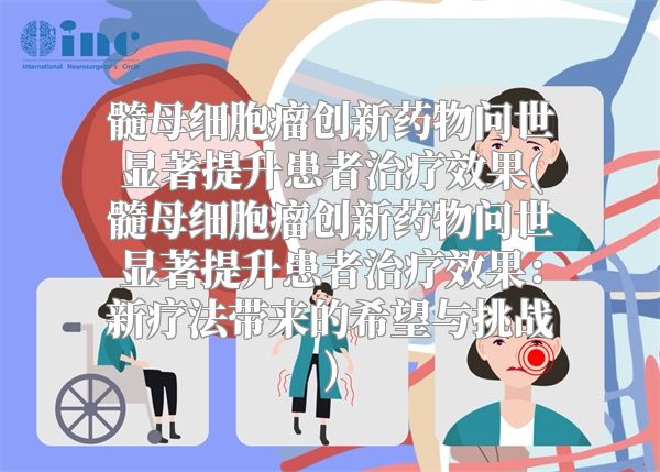 髓母细胞瘤创新药物问世显著提升患者治疗效果(髓母细胞瘤创新药物问世显著提升患者治疗效果：新疗法带来的希望与挑战)