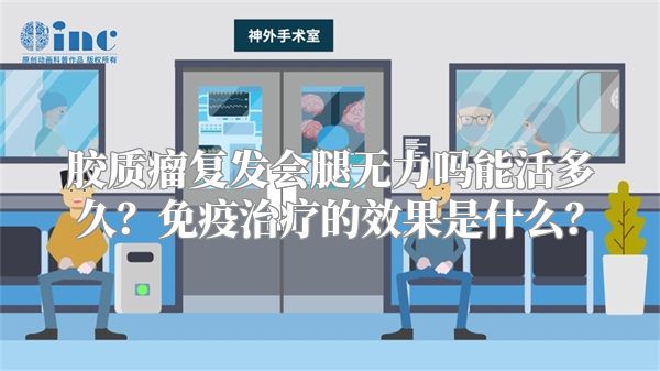 胶质瘤复发会腿无力吗能活多久？免疫治疗的效果是什么？
