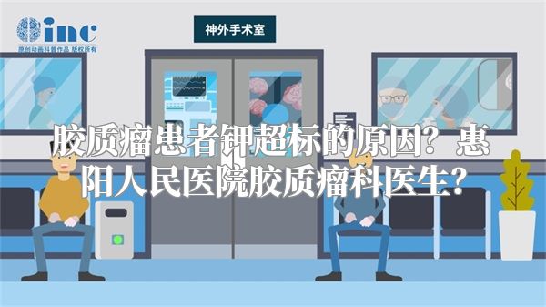 胶质瘤患者钾超标的原因？惠阳人民医院胶质瘤科医生？