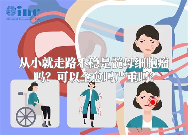 从小就走路不稳是髓母细胞瘤吗？可以全愈吗严重吗？