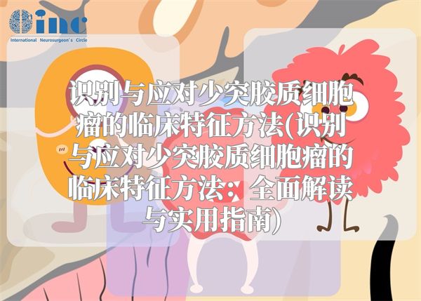 识别与应对少突胶质细胞瘤的临床特征方法(识别与应对少突胶质细胞瘤的临床特征方法：全面解读与实用指南)