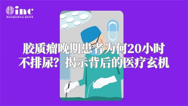 胶质瘤晚期患者为何20小时不排尿？揭示背后的医疗玄机