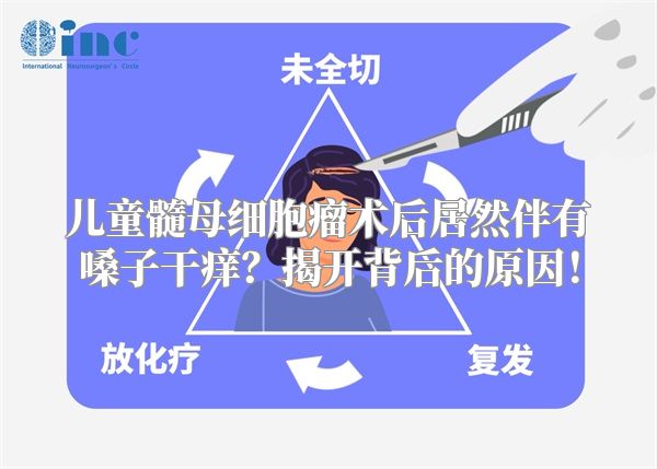 儿童髓母细胞瘤术后居然伴有嗓子干痒？揭开背后的原因！