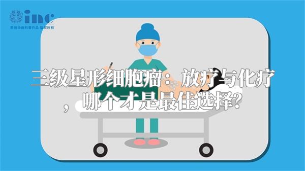 三级星形细胞瘤：放疗与化疗，哪个才是最佳选择？
