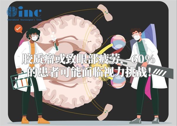 胶质瘤或致眼部疲劳，60%的患者可能面临视力挑战！