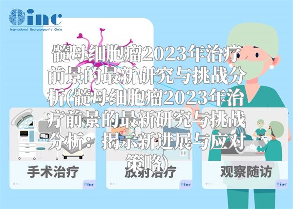 髓母细胞瘤2023年治疗前景的最新研究与挑战分析(髓母细胞瘤2023年治疗前景的最新研究与挑战分析：揭示新进展与应对策略)