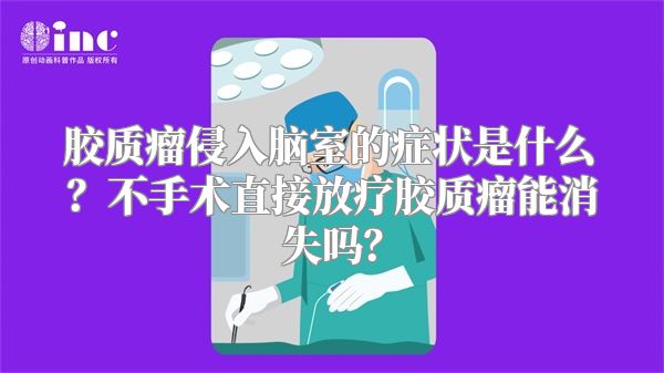 胶质瘤侵入脑室的症状是什么？不手术直接放疗胶质瘤能消失吗？