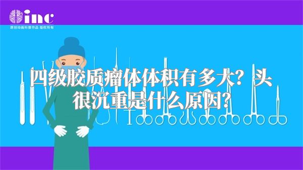 四级胶质瘤体体积有多大？头很沉重是什么原因？