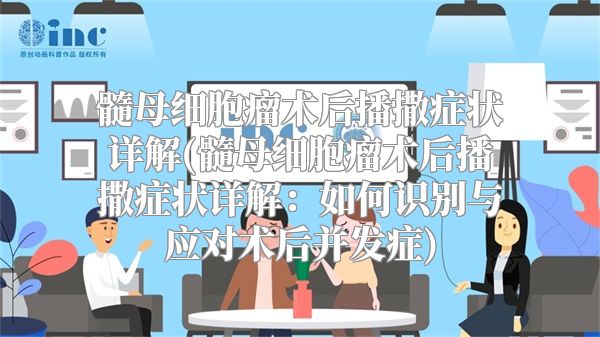 髓母细胞瘤术后播撒症状详解(髓母细胞瘤术后播撒症状详解：如何识别与应对术后并发症)
