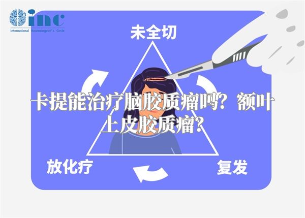 卡提能治疗脑胶质瘤吗？额叶上皮胶质瘤？