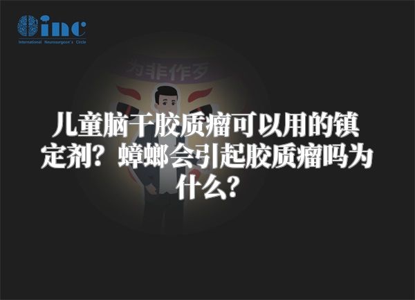 儿童脑干胶质瘤可以用的镇定剂？蟑螂会引起胶质瘤吗为什么？