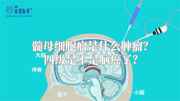髓母细胞瘤是什么肿瘤？四级是不是脑癌了？