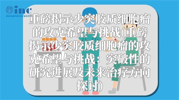 重磅揭示少突胶质细胞瘤的攻克希望与挑战(重磅揭示少突胶质细胞瘤的攻克希望与挑战：突破性的研究进展及未来治疗方向探讨)
