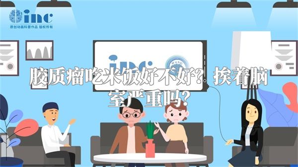 胶质瘤吃米饭好不好？挨着脑室严重吗？