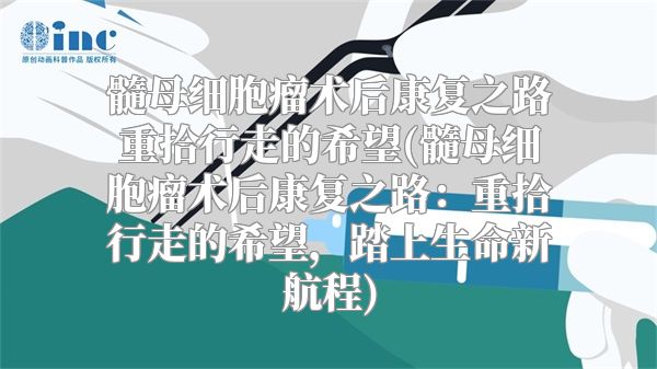 髓母细胞瘤术后康复之路重拾行走的希望(髓母细胞瘤术后康复之路：重拾行走的希望，踏上生命新航程)