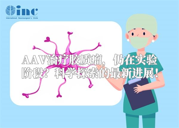 AAV治疗胶质瘤，仍在实验阶段？科学探索的最新进展！