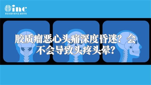 胶质瘤恶心头痛深度昏迷？会不会导致头疼头晕？