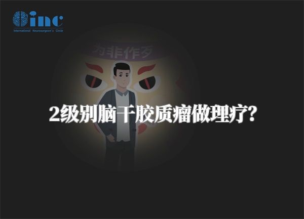 2级别脑干胶质瘤做理疗？